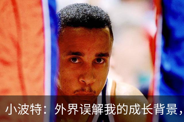 小波特：外界误解我的成长背景，家庭并不富裕