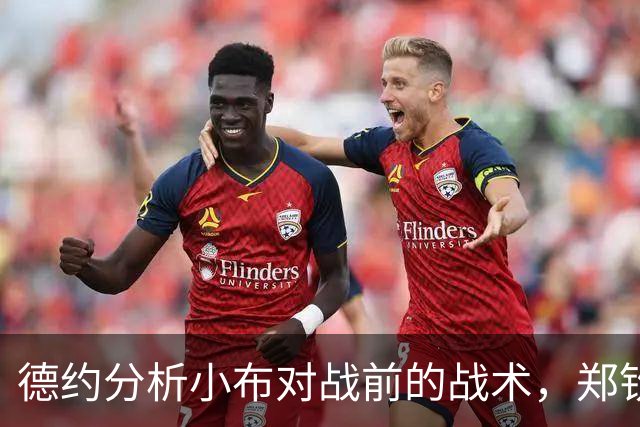 德约分析小布对战前的战术，郑钦文与施晗的较量引发讨论